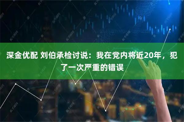 深金优配 刘伯承检讨说：我在党内将近20年，犯了一次严重的错误